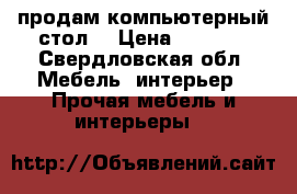 продам компьютерный стол. › Цена ­ 1 500 - Свердловская обл. Мебель, интерьер » Прочая мебель и интерьеры   